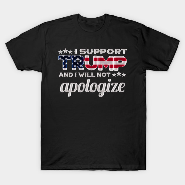 I Support Trump And I Will Not Apologize For It - Red White And Blue American Flag T-Shirt by StreetDesigns